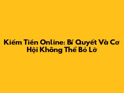 Kiếm Tiền Online: Bí Quyết Và Cơ Hội Không Thể Bỏ Lỡ