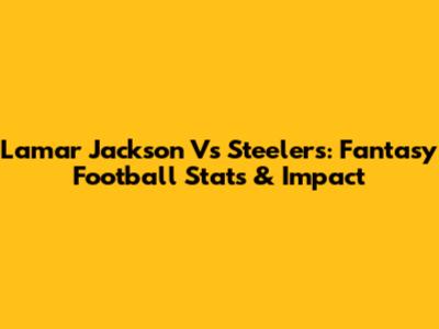 Lamar Jackson Vs Steelers: Fantasy Football Stats & Impact