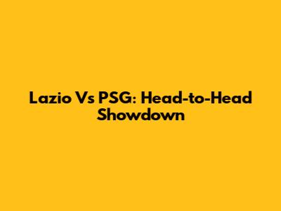 Lazio Vs PSG: Head-to-Head Showdown