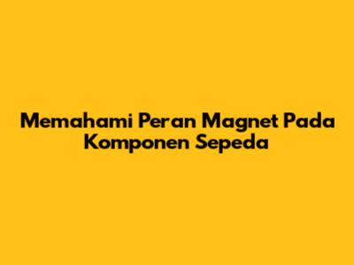 Memahami Peran Magnet Pada Komponen Sepeda