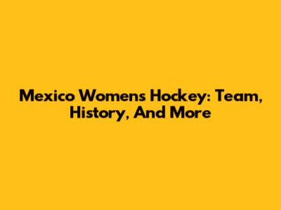Mexico Women's Hockey: Team, History, And More