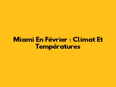 Miami En Février : Climat Et Températures