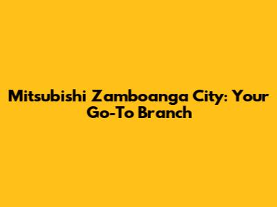 Mitsubishi Zamboanga City: Your Go-To Branch