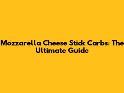 Mozzarella Cheese Stick Carbs: The Ultimate Guide