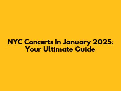 NYC Concerts In January 2025: Your Ultimate Guide