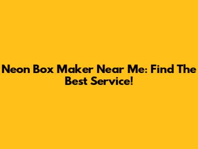 Neon Box Maker Near Me: Find The Best Service!
