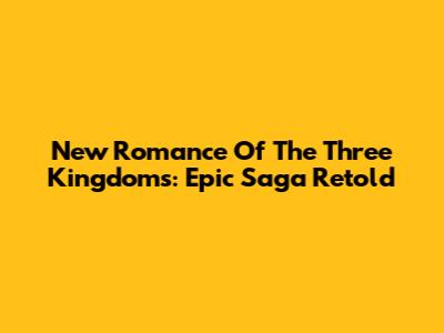 New Romance Of The Three Kingdoms: Epic Saga Retold