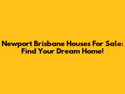 Newport Brisbane Houses For Sale: Find Your Dream Home!