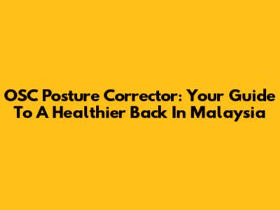 OSC Posture Corrector: Your Guide To A Healthier Back In Malaysia