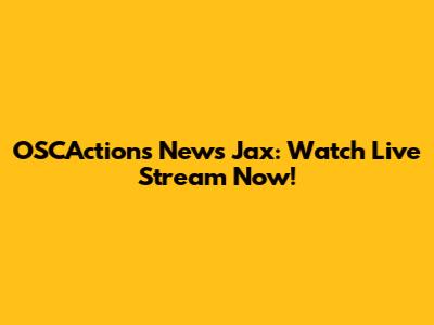 OSCActions News Jax: Watch Live Stream Now!