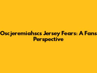 Oscjeremiahsc's Jersey Fears: A Fan's Perspective