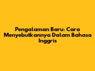 Pengalaman Baru: Cara Menyebutkannya Dalam Bahasa Inggris