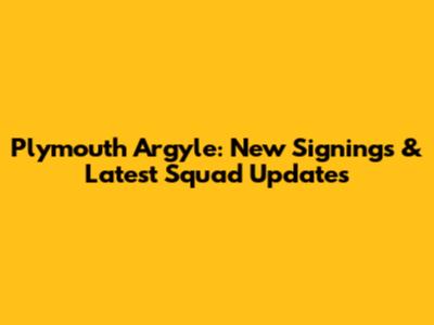 Plymouth Argyle: New Signings & Latest Squad Updates
