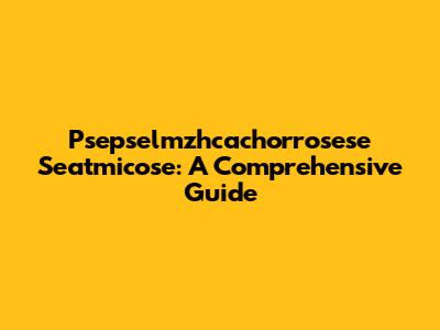Psepselmzhcachorrosese Seatmicose: A Comprehensive Guide