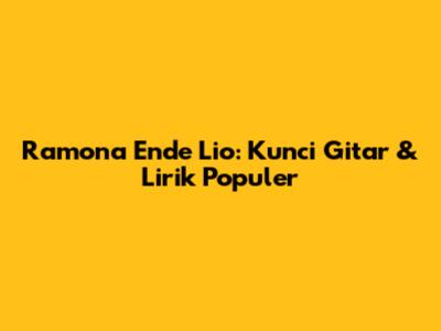 Ramona Ende Lio: Kunci Gitar & Lirik Populer