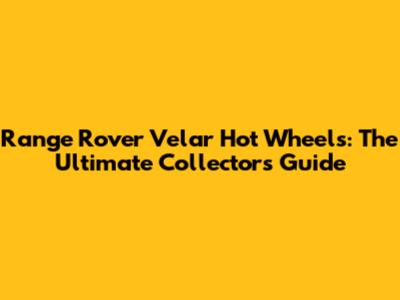 Range Rover Velar Hot Wheels: The Ultimate Collector's Guide