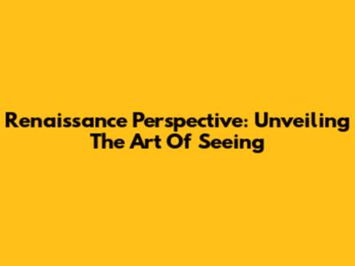 Renaissance Perspective: Unveiling The Art Of Seeing