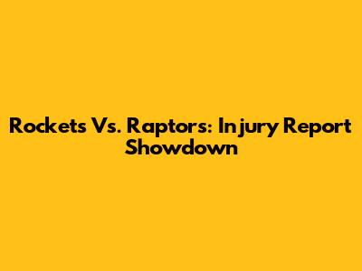 Rockets Vs. Raptors: Injury Report Showdown