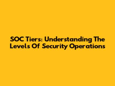 SOC Tiers: Understanding The Levels Of Security Operations