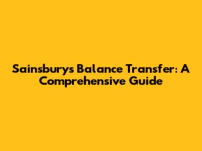 Sainsbury's Balance Transfer: A Comprehensive Guide