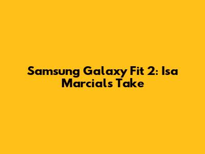 Samsung Galaxy Fit 2: Isa Marcial's Take