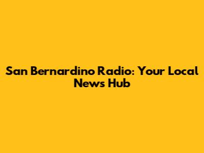 San Bernardino Radio: Your Local News Hub