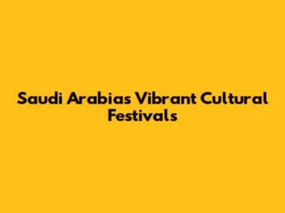 Saudi Arabia's Vibrant Cultural Festivals