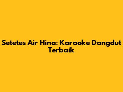 Setetes Air Hina: Karaoke Dangdut Terbaik