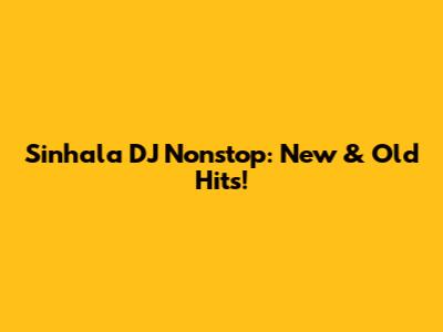 Sinhala DJ Nonstop: New & Old Hits!