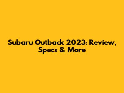 Subaru Outback 2023: Review, Specs & More