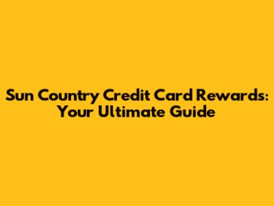 Sun Country Credit Card Rewards: Your Ultimate Guide