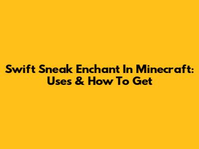 Swift Sneak Enchant In Minecraft: Uses & How To Get