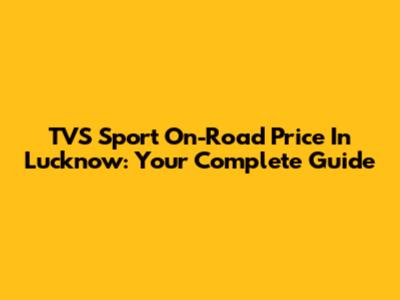 TVS Sport On-Road Price In Lucknow: Your Complete Guide