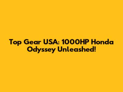 Top Gear USA: 1000HP Honda Odyssey Unleashed!