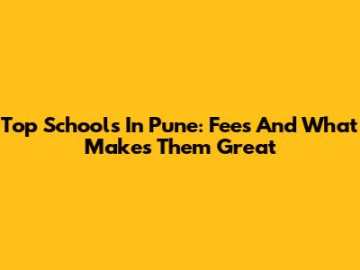 Top Schools In Pune: Fees And What Makes Them Great