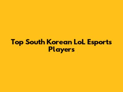 Top South Korean LoL Esports Players