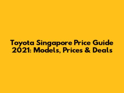 Toyota Singapore Price Guide 2021: Models, Prices & Deals
