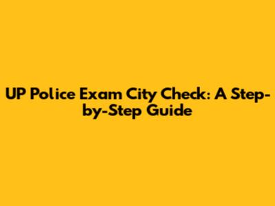 UP Police Exam City Check: A Step-by-Step Guide