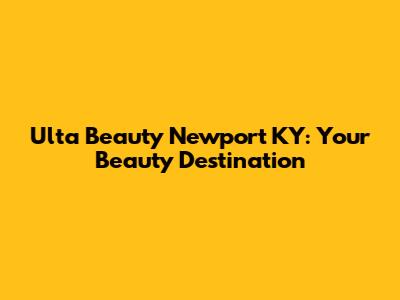 Ulta Beauty Newport KY: Your Beauty Destination
