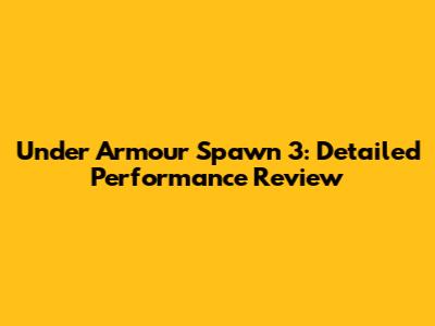 Under Armour Spawn 3: Detailed Performance Review