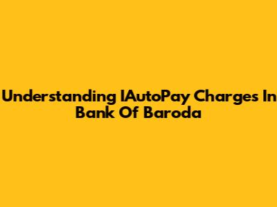 Understanding IAutoPay Charges In Bank Of Baroda