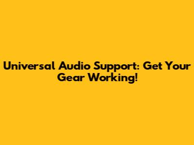 Universal Audio Support: Get Your Gear Working!