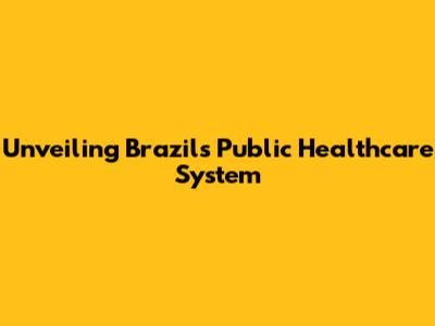 Unveiling Brazil's Public Healthcare System