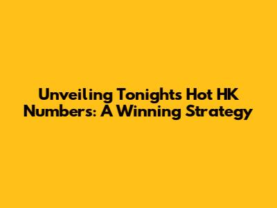 Unveiling Tonight's Hot HK Numbers: A Winning Strategy
