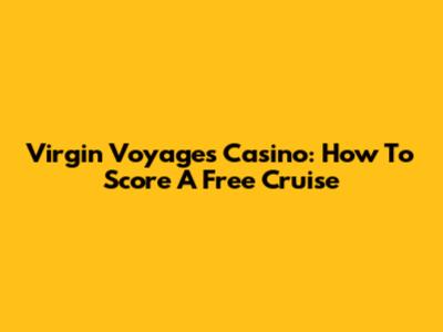 Virgin Voyages Casino: How To Score A Free Cruise