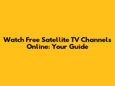 Watch Free Satellite TV Channels Online: Your Guide