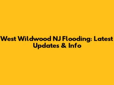 West Wildwood NJ Flooding: Latest Updates & Info