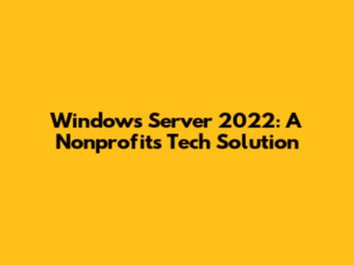 Windows Server 2022: A Nonprofit's Tech Solution