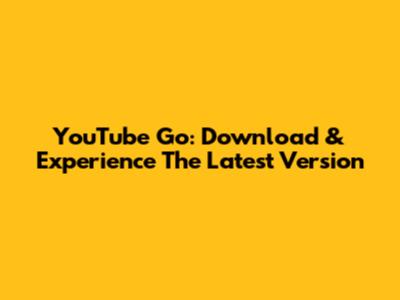 YouTube Go: Download & Experience The Latest Version