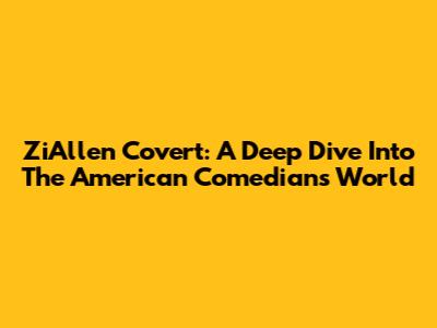 ZiAllen Covert: A Deep Dive Into The American Comedian's World
